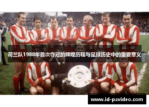 荷兰队1988年首次夺冠的辉煌历程与足球历史中的重要意义 荷兰队1988年首次夺冠的辉煌历程与足球历史中的重要意义