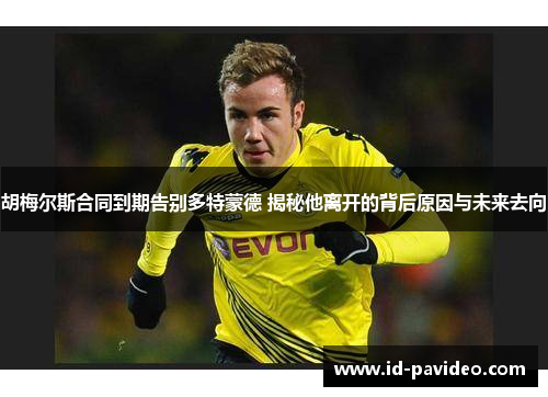 胡梅尔斯合同到期告别多特蒙德 揭秘他离开的背后原因与未来去向