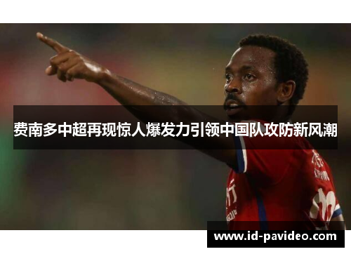 费南多中超再现惊人爆发力引领中国队攻防新风潮